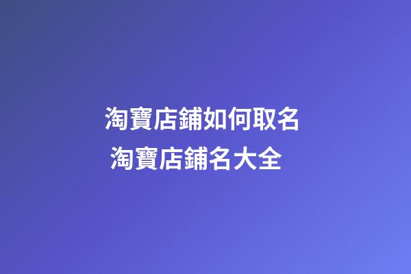 淘寶店鋪如何取名  淘寶店鋪名大全